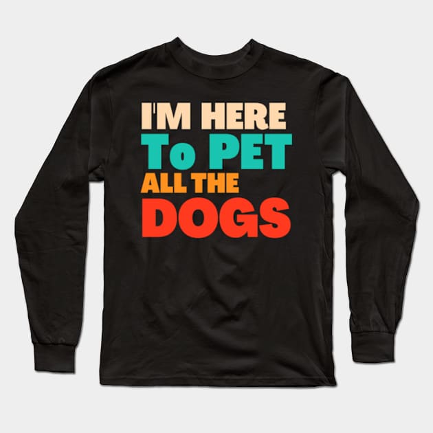 I'm Just Here To Pet All The Dogs Long Sleeve T-Shirt by Dog and cat lover